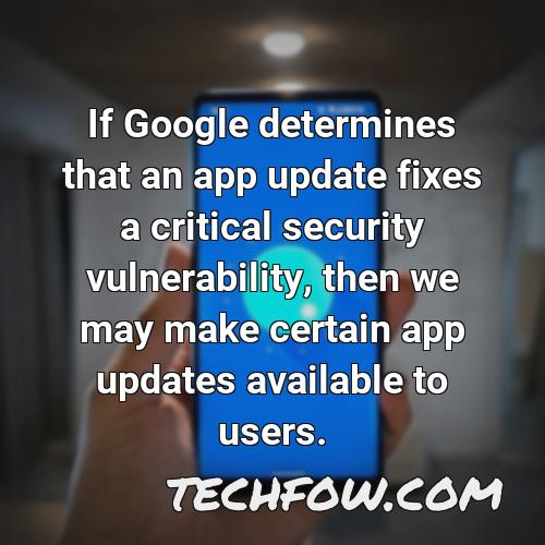 if google determines that an app update fixes a critical security vulnerability then we may make certain app updates available to users