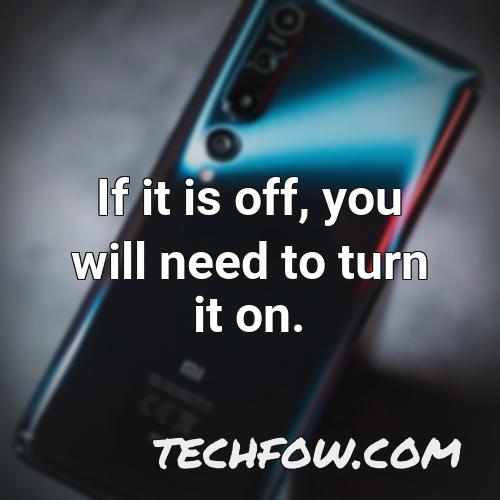 if it is off you will need to turn it on
