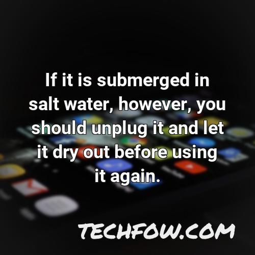 if it is submerged in salt water however you should unplug it and let it dry out before using it again