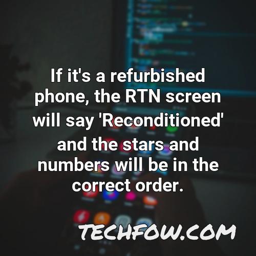 if it s a refurbished phone the rtn screen will say reconditioned and the stars and numbers will be in the correct order