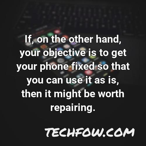 if on the other hand your objective is to get your phone fixed so that you can use it as is then it might be worth repairing