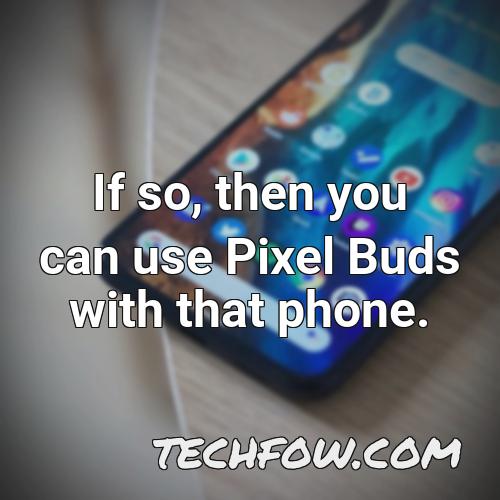 if so then you can use pixel buds with that phone