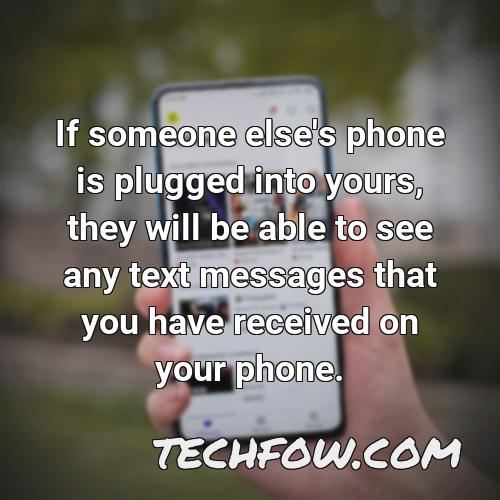 if someone else s phone is plugged into yours they will be able to see any text messages that you have received on your phone