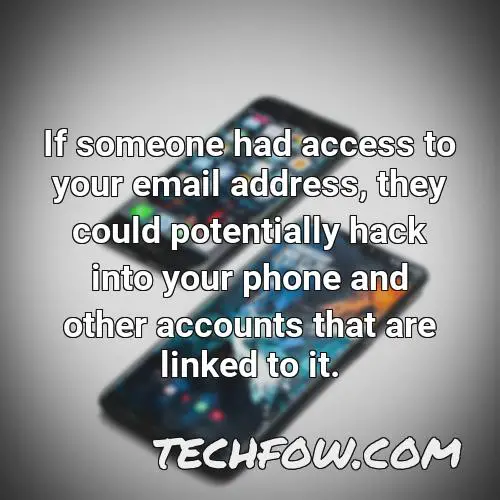 if someone had access to your email address they could potentially hack into your phone and other accounts that are linked to it