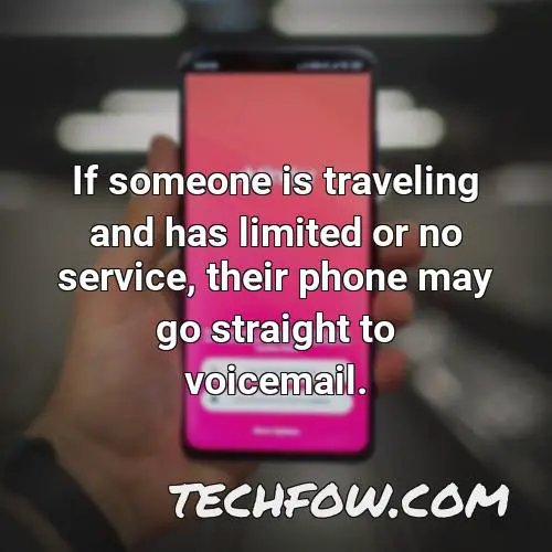 if someone is traveling and has limited or no service their phone may go straight to voicemail
