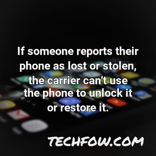 if someone reports their phone as lost or stolen the carrier can t use the phone to unlock it or restore it
