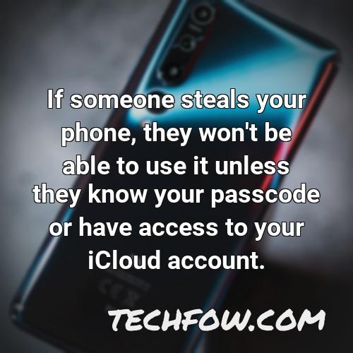 if someone steals your phone they won t be able to use it unless they know your passcode or have access to your icloud account
