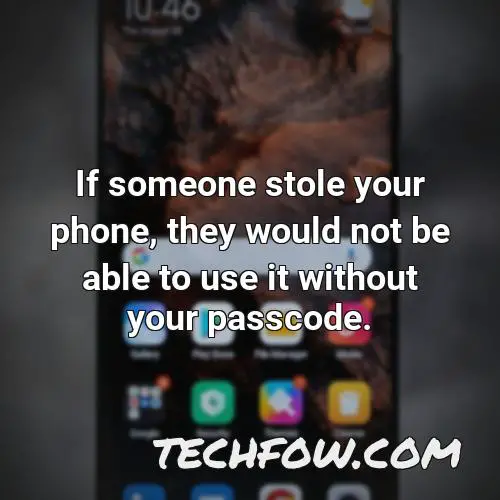 if someone stole your phone they would not be able to use it without your passcode