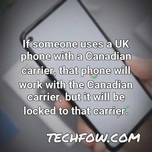 if someone uses a uk phone with a canadian carrier that phone will work with the canadian carrier but it will be locked to that carrier