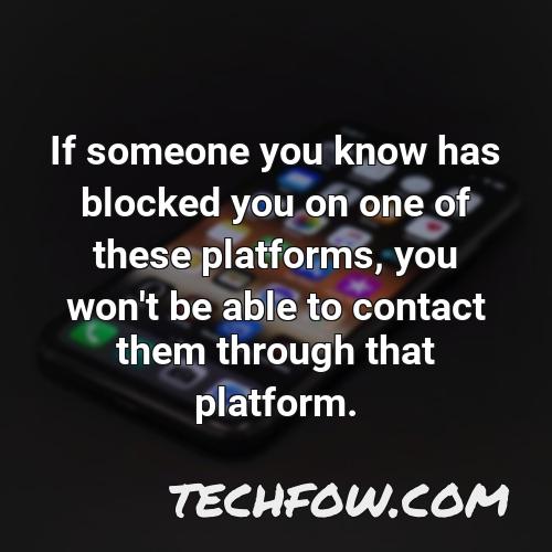 if someone you know has blocked you on one of these platforms you won t be able to contact them through that platform