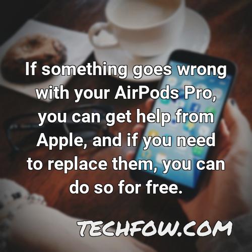 if something goes wrong with your airpods pro you can get help from apple and if you need to replace them you can do so for free