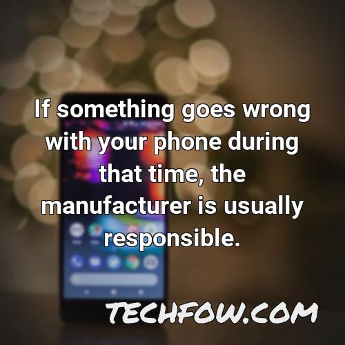if something goes wrong with your phone during that time the manufacturer is usually responsible