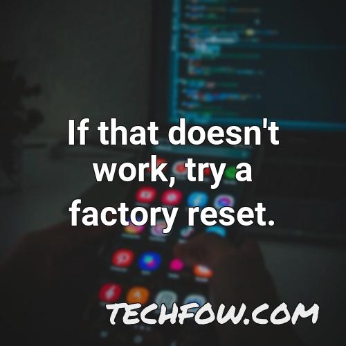 if that doesn t work try a factory reset