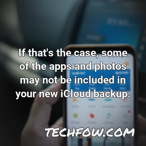 if that s the case some of the apps and photos may not be included in your new icloud backup