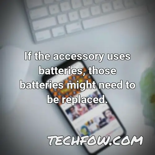 if the accessory uses batteries those batteries might need to be replaced