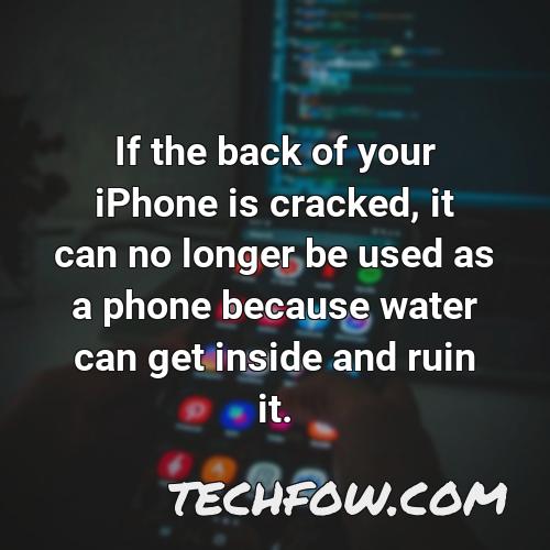 if the back of your iphone is cracked it can no longer be used as a phone because water can get inside and ruin it