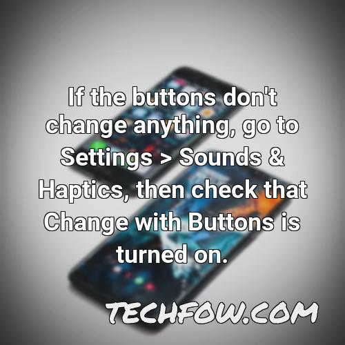 if the buttons don t change anything go to settings sounds haptics then check that change with buttons is turned on