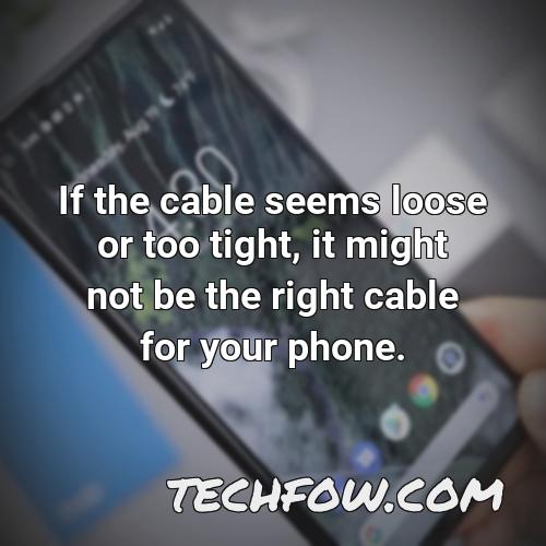 if the cable seems loose or too tight it might not be the right cable for your phone 1
