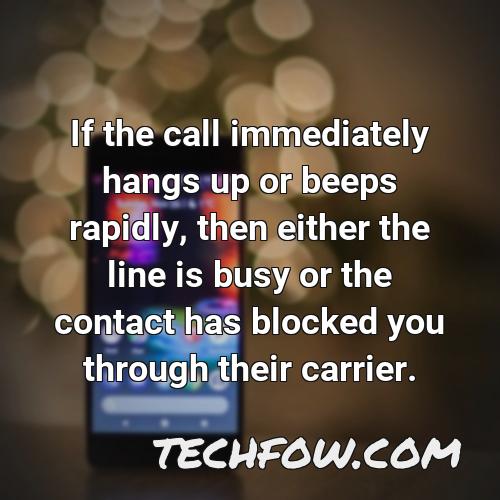 if the call immediately hangs up or beeps rapidly then either the line is busy or the contact has blocked you through their carrier