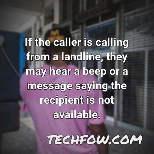 if the caller is calling from a landline they may hear a beep or a message saying the recipient is not available