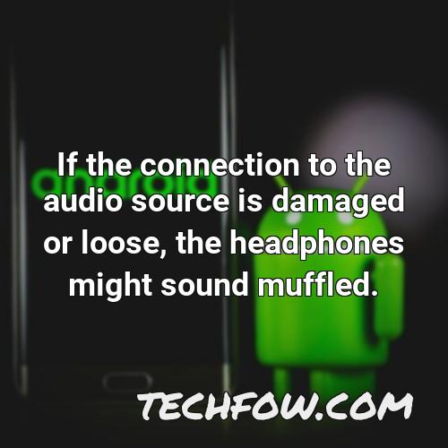 if the connection to the audio source is damaged or loose the headphones might sound muffled