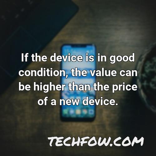 if the device is in good condition the value can be higher than the price of a new device