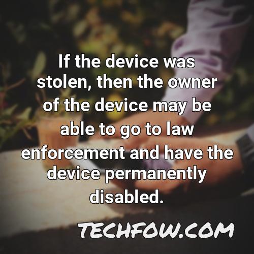 if the device was stolen then the owner of the device may be able to go to law enforcement and have the device permanently disabled