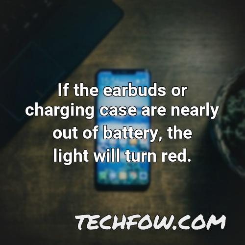 if the earbuds or charging case are nearly out of battery the light will turn red