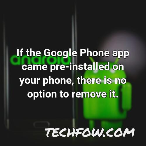if the google phone app came pre installed on your phone there is no option to remove it