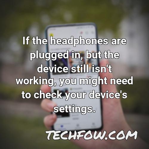 if the headphones are plugged in but the device still isn t working you might need to check your device s settings