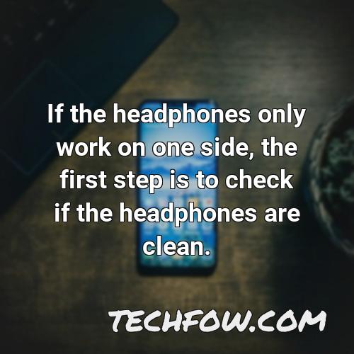 if the headphones only work on one side the first step is to check if the headphones are clean
