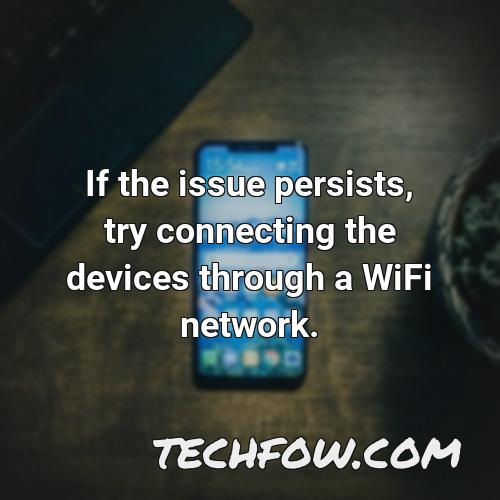 if the issue persists try connecting the devices through a wifi network