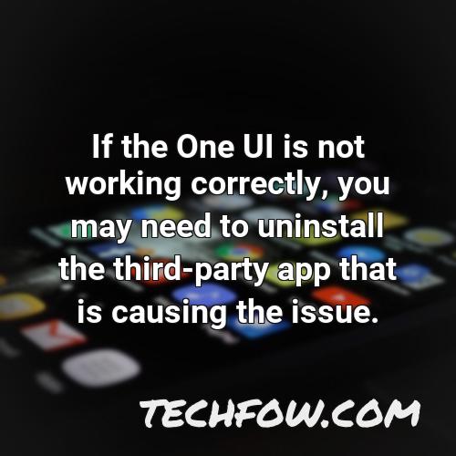 if the one ui is not working correctly you may need to uninstall the third party app that is causing the issue