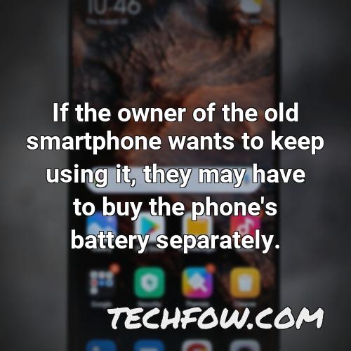 if the owner of the old smartphone wants to keep using it they may have to buy the phone s battery separately