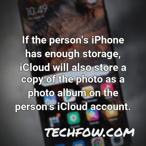 if the person s iphone has enough storage icloud will also store a copy of the photo as a photo album on the person s icloud account