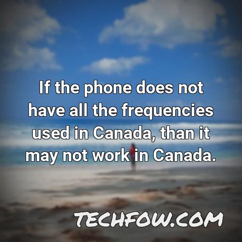 if the phone does not have all the frequencies used in canada than it may not work in canada