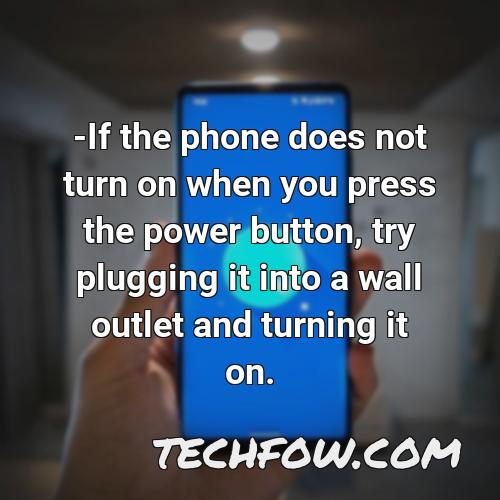 if the phone does not turn on when you press the power button try plugging it into a wall outlet and turning it on