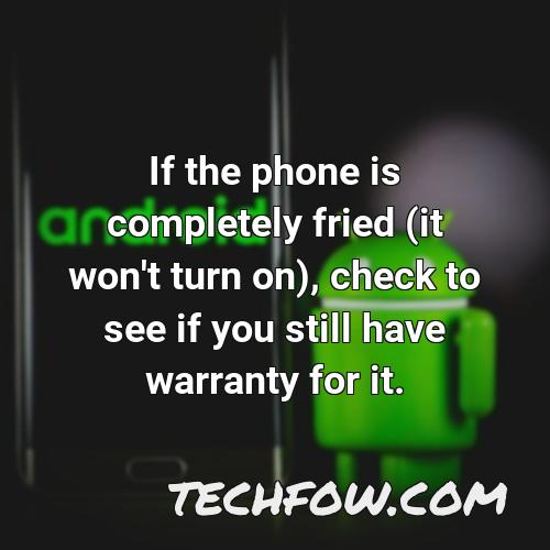 if the phone is completely fried it won t turn on check to see if you still have warranty for it