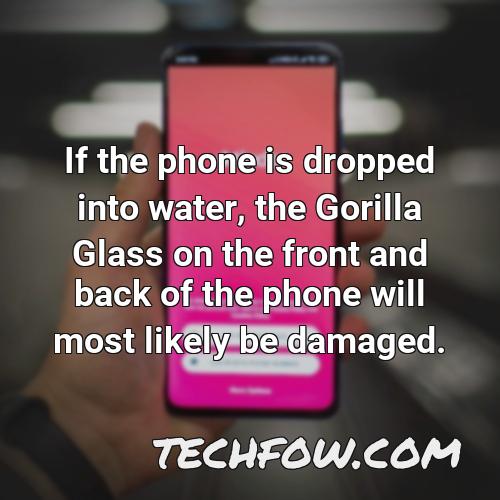 if the phone is dropped into water the gorilla glass on the front and back of the phone will most likely be damaged