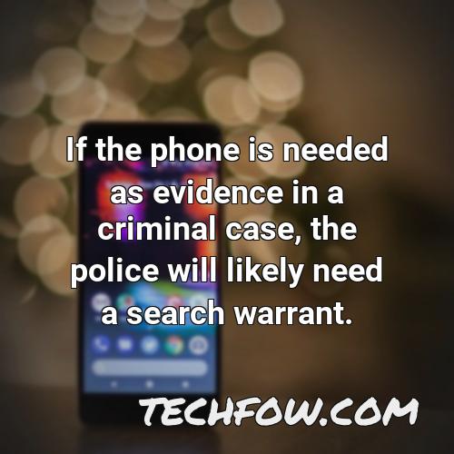 if the phone is needed as evidence in a criminal case the police will likely need a search warrant