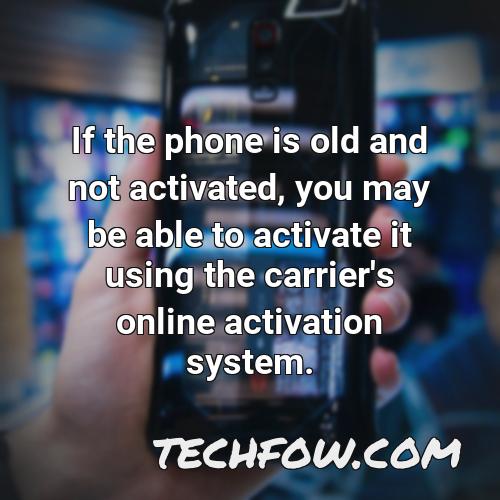 if the phone is old and not activated you may be able to activate it using the carrier s online activation system
