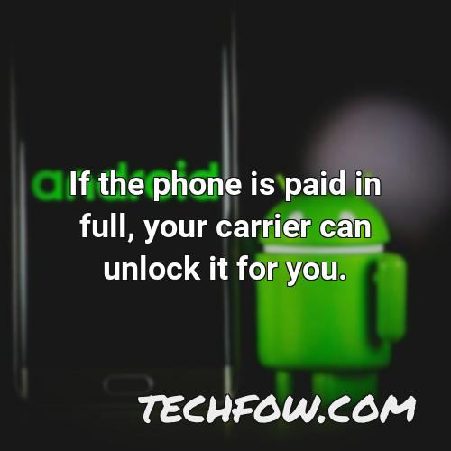 if the phone is paid in full your carrier can unlock it for you