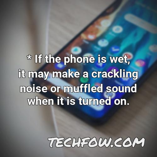 if the phone is wet it may make a crackling noise or muffled sound when it is turned on