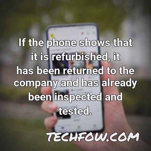 if the phone shows that it is refurbished it has been returned to the company and has already been inspected and tested