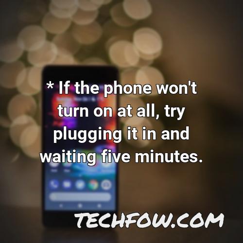 if the phone won t turn on at all try plugging it in and waiting five minutes
