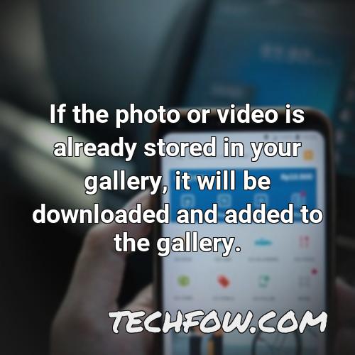 if the photo or video is already stored in your gallery it will be downloaded and added to the gallery