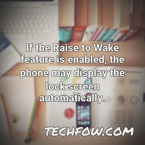 if the raise to wake feature is enabled the phone may display the lock screen automatically