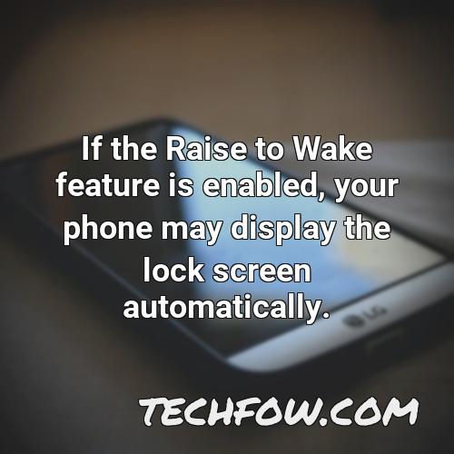 if the raise to wake feature is enabled your phone may display the lock screen automatically