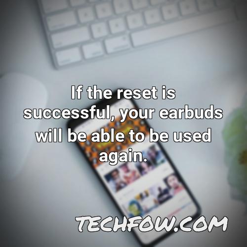 if the reset is successful your earbuds will be able to be used again
