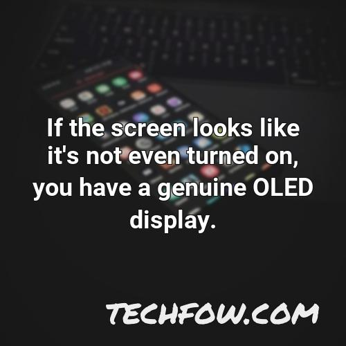 if the screen looks like it s not even turned on you have a genuine oled display